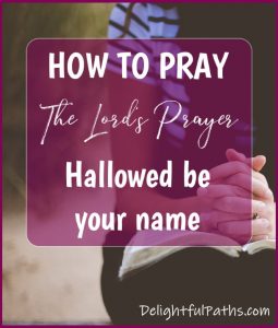 Hallowed-be-Your-Name-How-to-Pray-the-Lords-Prayer-DelightfulPaths
